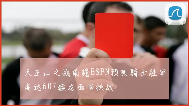天王山之战前瞻ESPN预测骑士胜率高达607猛龙面临挑战