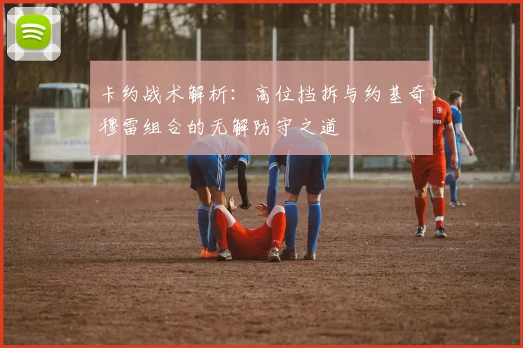 卡约战术解析：高位挡拆与约基奇穆雷组合的无解防守之道