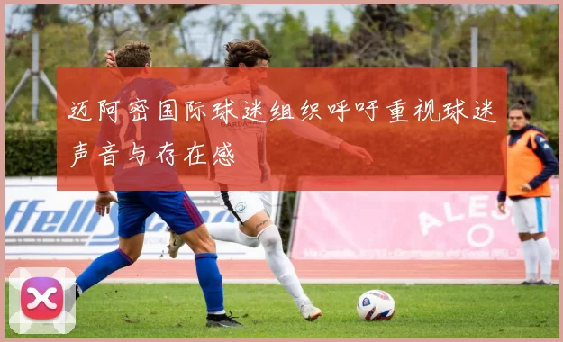 迈阿密国际球迷组织呼吁重视球迷声音与存在感