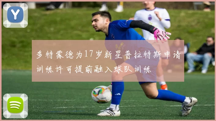多特蒙德为17岁新星普拉特斯申请训练许可提前融入球队训练