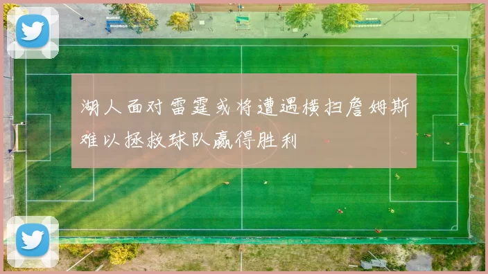 湖人面对雷霆或将遭遇横扫詹姆斯难以拯救球队赢得胜利