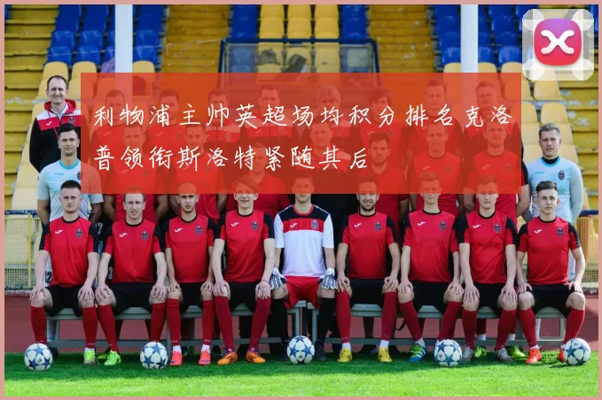 利物浦主帅英超场均积分排名克洛普领衔斯洛特紧随其后