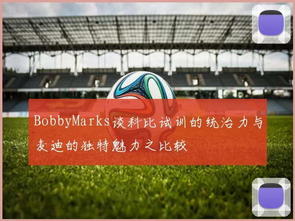 BobbyMarks谈科比试训的统治力与麦迪的独特魅力之比较