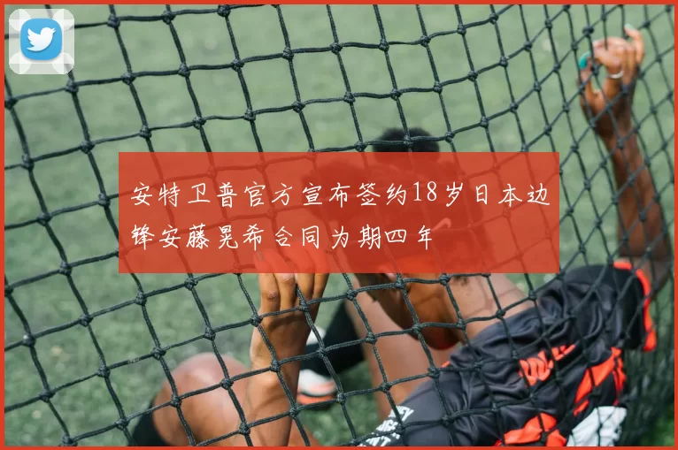 安特卫普官方宣布签约18岁日本边锋安藤晃希合同为期四年