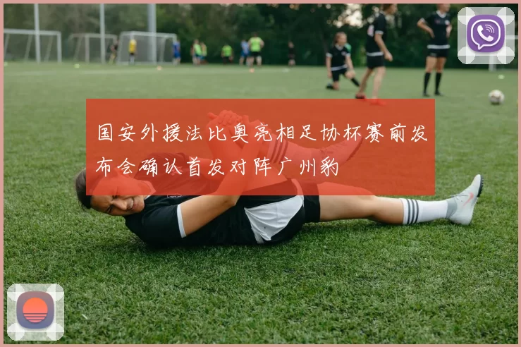 国安外援法比奥亮相足协杯赛前发布会确认首发对阵广州豹